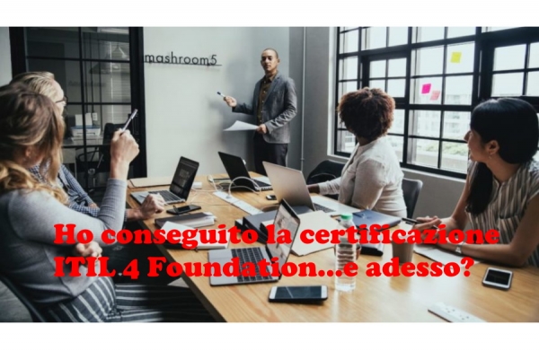 Ho conseguito la certificazione ITIL 4 Foundation...e adesso?